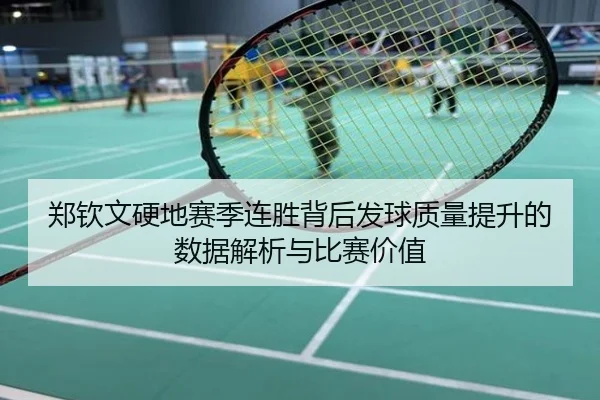 郑钦文硬地赛季连胜背后发球质量提升的数据解析与比赛价值